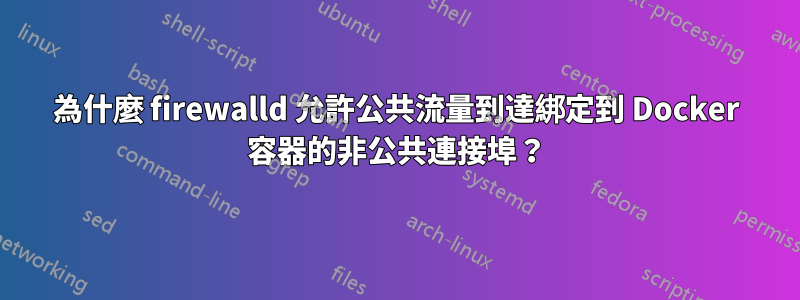 為什麼 firewalld 允許公共流量到達綁定到 Docker 容器的非公共連接埠？