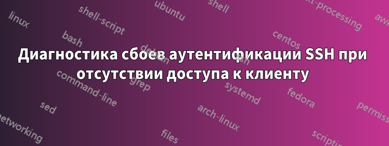 Диагностика сбоев аутентификации SSH при отсутствии доступа к клиенту