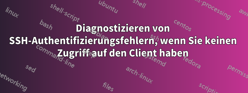 Diagnostizieren von SSH-Authentifizierungsfehlern, wenn Sie keinen Zugriff auf den Client haben