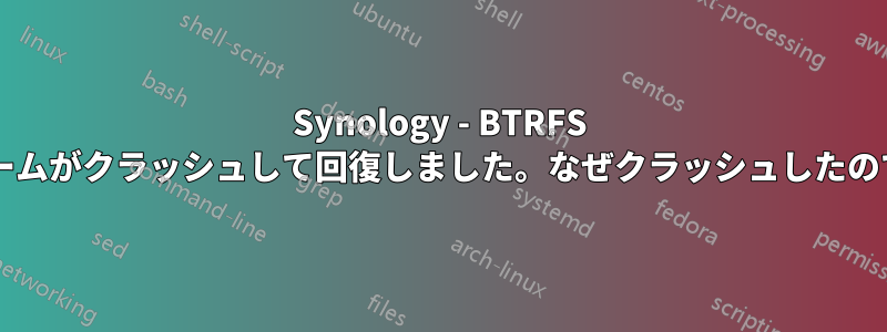 Synology - BTRFS ボリュームがクラッシュして回復しました。なぜクラッシュしたのですか?