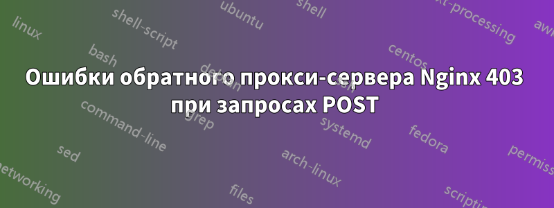 Ошибки обратного прокси-сервера Nginx 403 при запросах POST