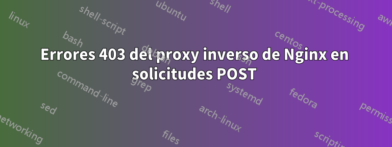 Errores 403 del proxy inverso de Nginx en solicitudes POST