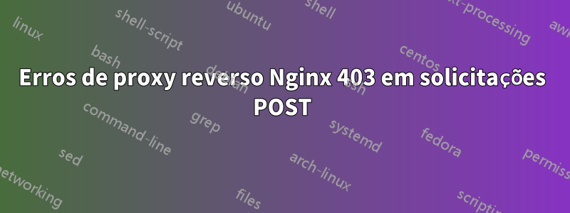 Erros de proxy reverso Nginx 403 em solicitações POST