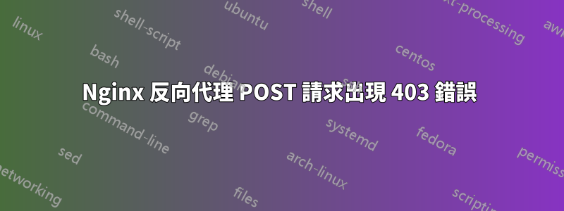 Nginx 反向代理 POST 請求出現 403 錯誤