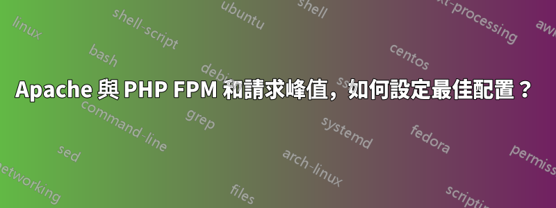 Apache 與 PHP FPM 和請求峰值，如何設定最佳配置？