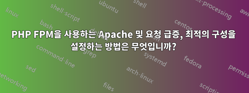 PHP FPM을 사용하는 Apache 및 요청 급증, 최적의 구성을 설정하는 방법은 무엇입니까?