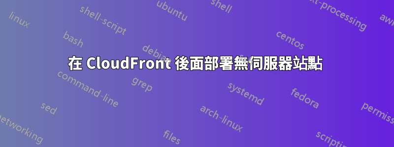 在 CloudFront 後面部署無伺服器站點