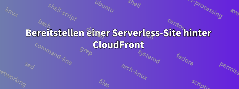 Bereitstellen einer Serverless-Site hinter CloudFront