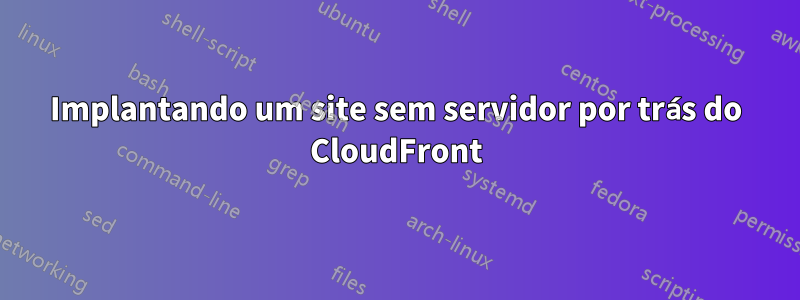 Implantando um site sem servidor por trás do CloudFront