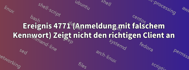 Ereignis 4771 (Anmeldung mit falschem Kennwort) Zeigt nicht den richtigen Client an