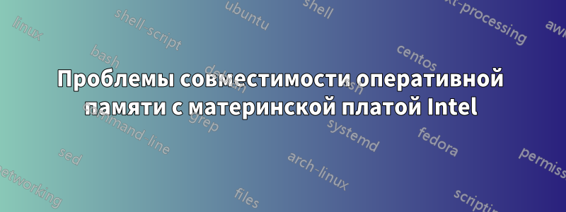 Проблемы совместимости оперативной памяти с материнской платой Intel