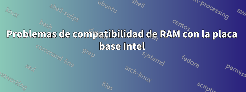 Problemas de compatibilidad de RAM con la placa base Intel