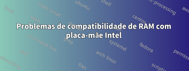 Problemas de compatibilidade de RAM com placa-mãe Intel