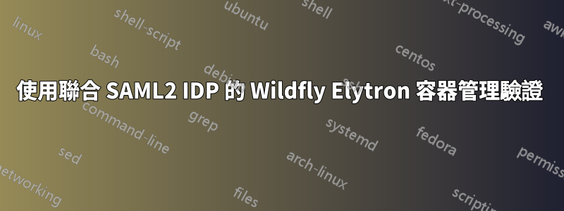 使用聯合 SAML2 IDP 的 Wildfly Elytron 容器管理驗證