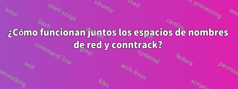 ¿Cómo funcionan juntos los espacios de nombres de red y conntrack?