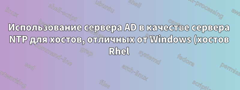 Использование сервера AD в качестве сервера NTP для хостов, отличных от Windows (хостов Rhel). ntpstat продолжает показывать несинхронизированный статус, но ntpdate работает. Возможно ли это?