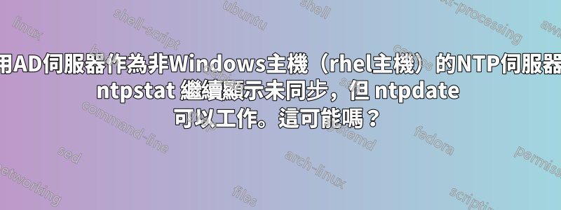 使用AD伺服器作為非Windows主機（rhel主機）的NTP伺服器。 ntpstat 繼續顯示未同步，但 ntpdate 可以工作。這可能嗎？