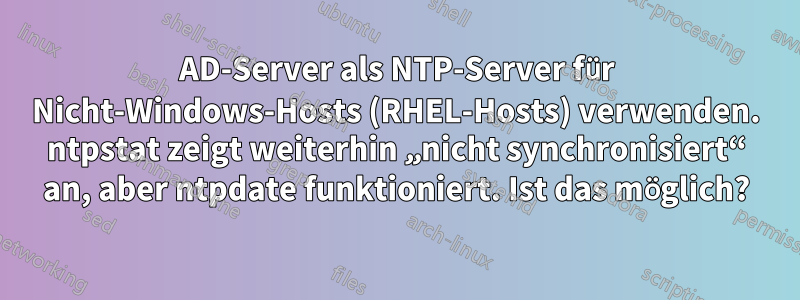 AD-Server als NTP-Server für Nicht-Windows-Hosts (RHEL-Hosts) verwenden. ntpstat zeigt weiterhin „nicht synchronisiert“ an, aber ntpdate funktioniert. Ist das möglich?