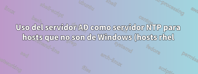 Uso del servidor AD como servidor NTP para hosts que no son de Windows (hosts rhel). ntpstat continúa indicando no sincronizado pero ntpdate funciona. es posible?