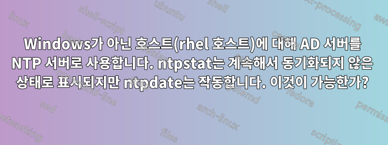 Windows가 아닌 호스트(rhel 호스트)에 대해 AD 서버를 NTP 서버로 사용합니다. ntpstat는 계속해서 동기화되지 않은 상태로 표시되지만 ntpdate는 작동합니다. 이것이 가능한가?