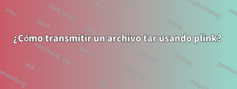 ¿Cómo transmitir un archivo tar usando plink?