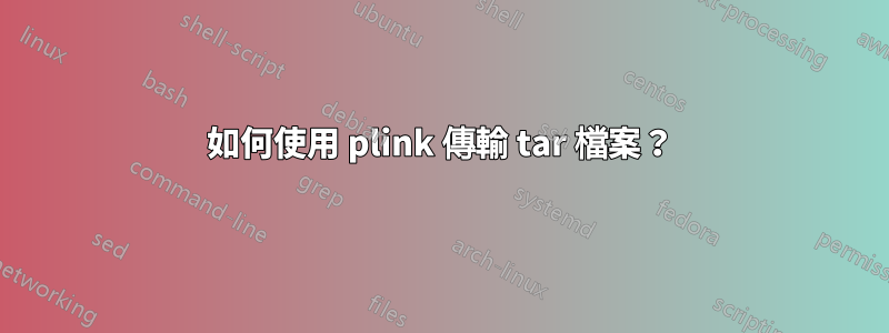 如何使用 plink 傳輸 tar 檔案？