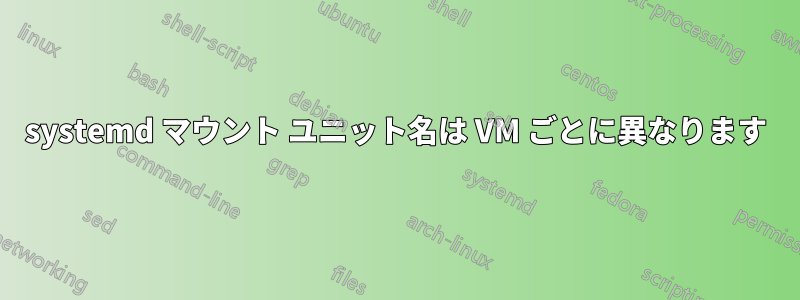 systemd マウント ユニット名は VM ごとに異なります