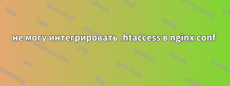 не могу интегрировать .htaccess в nginx conf