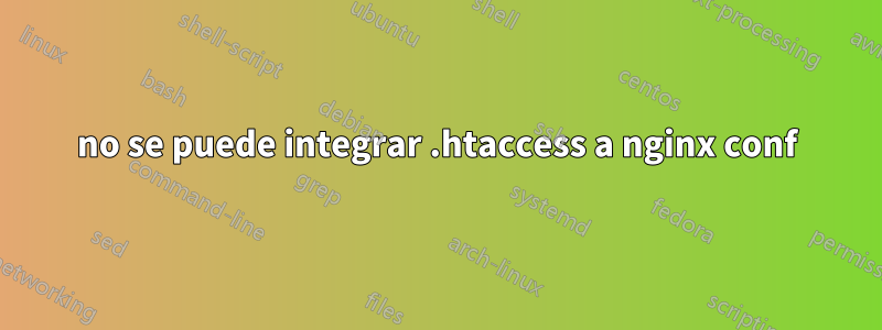 no se puede integrar .htaccess a nginx conf