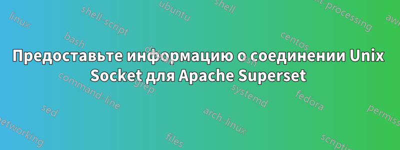 Предоставьте информацию о соединении Unix Socket для Apache Superset