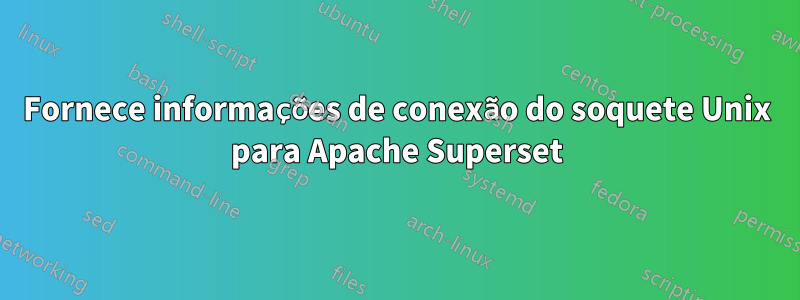 Fornece informações de conexão do soquete Unix para Apache Superset