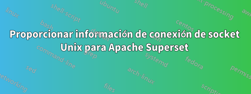 Proporcionar información de conexión de socket Unix para Apache Superset