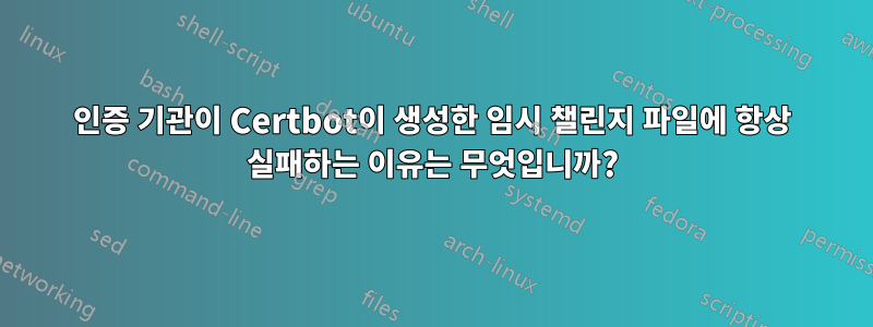 인증 기관이 Certbot이 생성한 임시 챌린지 파일에 항상 실패하는 이유는 무엇입니까?