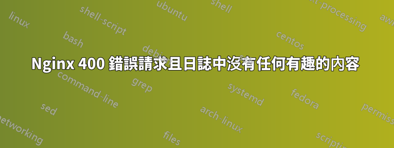 Nginx 400 錯誤請求且日誌中沒有任何有趣的內容