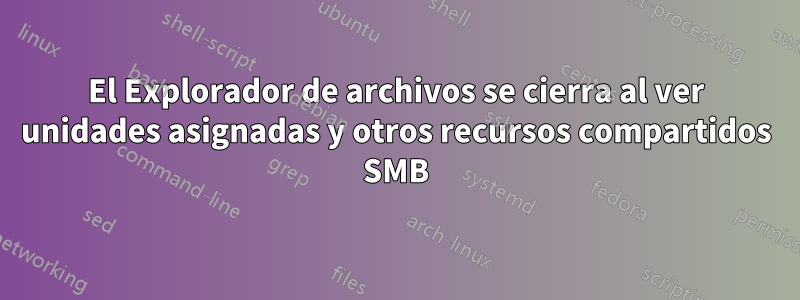 El Explorador de archivos se cierra al ver unidades asignadas y otros recursos compartidos SMB