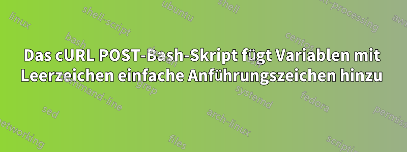 Das cURL POST-Bash-Skript fügt Variablen mit Leerzeichen einfache Anführungszeichen hinzu