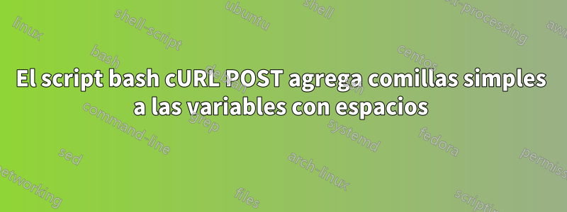 El script bash cURL POST agrega comillas simples a las variables con espacios