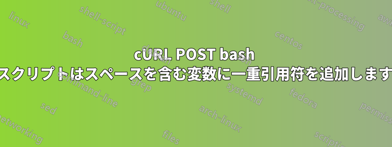 cURL POST bash スクリプトはスペースを含む変数に一重引用符を追加します