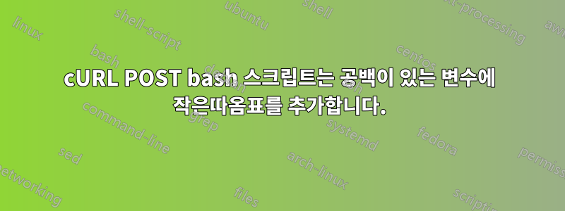 cURL POST bash 스크립트는 공백이 있는 변수에 작은따옴표를 추가합니다.