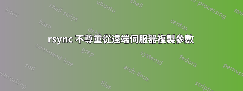 rsync 不尊重從遠端伺服器複製參數