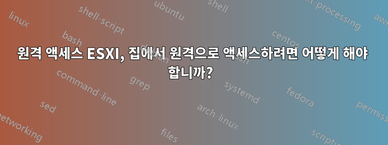 원격 액세스 ESXI, 집에서 원격으로 액세스하려면 어떻게 해야 합니까? 