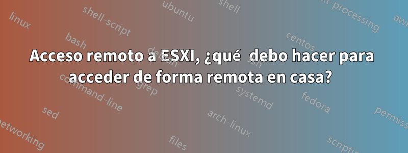 Acceso remoto a ESXI, ¿qué debo hacer para acceder de forma remota en casa? 