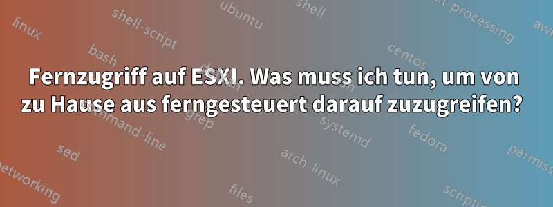 Fernzugriff auf ESXI. Was muss ich tun, um von zu Hause aus ferngesteuert darauf zuzugreifen? 