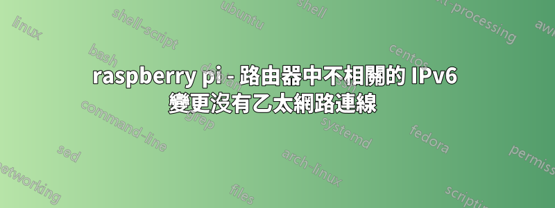 raspberry pi - 路由器中不相關的 IPv6 變更沒有乙太網路連線 