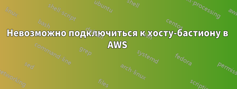 Невозможно подключиться к хосту-бастиону в AWS