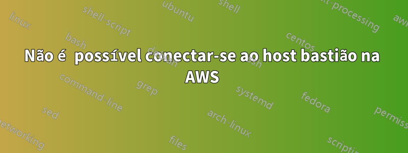 Não é possível conectar-se ao host bastião na AWS