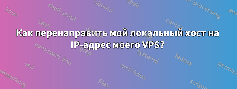 Как перенаправить мой локальный хост на IP-адрес моего VPS?