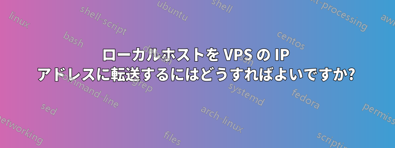 ローカルホストを VPS の IP アドレスに転送するにはどうすればよいですか?