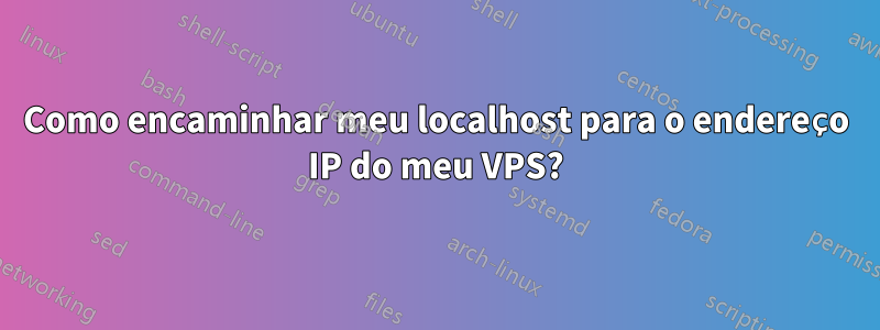 Como encaminhar meu localhost para o endereço IP do meu VPS?