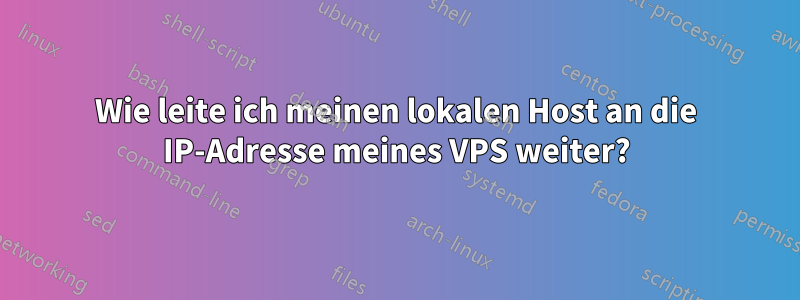 Wie leite ich meinen lokalen Host an die IP-Adresse meines VPS weiter?